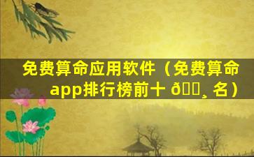 免费算命应用软件（免费算命app排行榜前十 🌸 名）